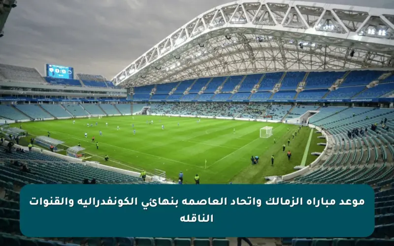 موعد مباراة الزمالك واتحاد العاصمة بنهائى الكونفدرالية والقنوات الناقلة